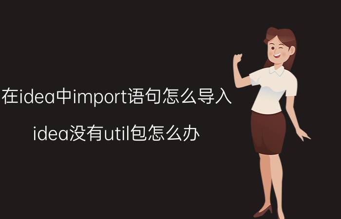 在idea中import语句怎么导入 idea没有util包怎么办？